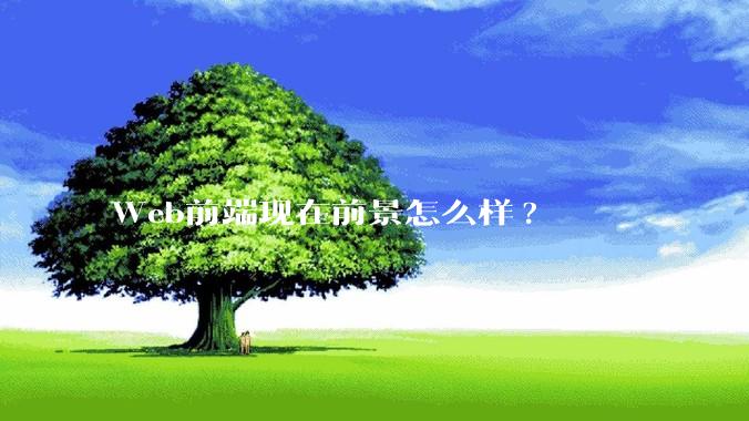 Web前端现在前景怎么样?