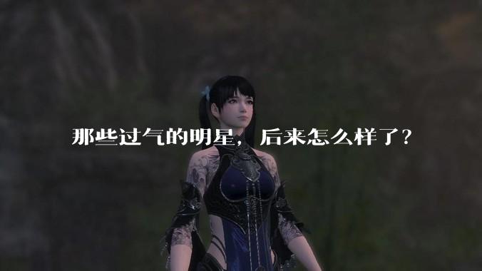 那些过气的明星，后来怎么样了？