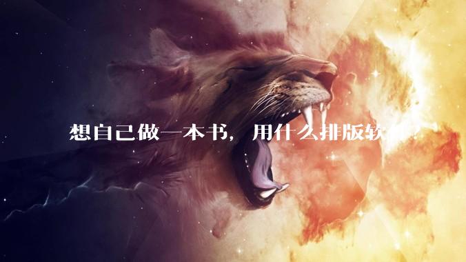 想自己做一本书，用什么排版软件？